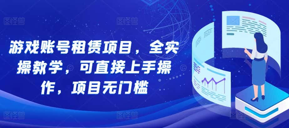 游戏账号租赁项目,全实操教学,可直接上手操作,项目无门槛-优优云创网