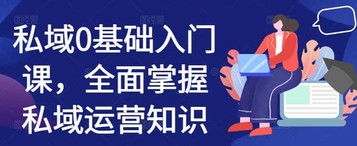 私域0基础入门课，全面掌握私域运营知识-优优云创网