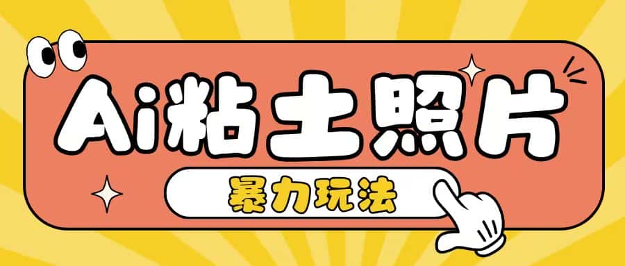 Ai粘土照片玩法,简单粗暴,小白轻松上手,单日收入200+-优优云创网