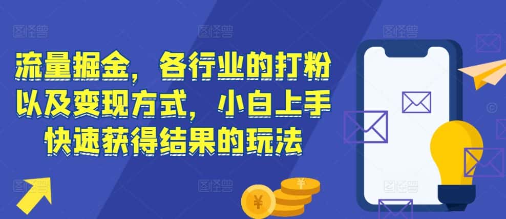 流量掘金,各行业的打粉以及变现方式,小白上手快速获得结果的玩法-优优云创网