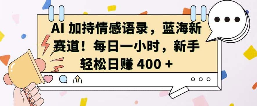 AI 加持情感语录，蓝海新赛道，每日一小时，新手轻松日入 400-优优云创网