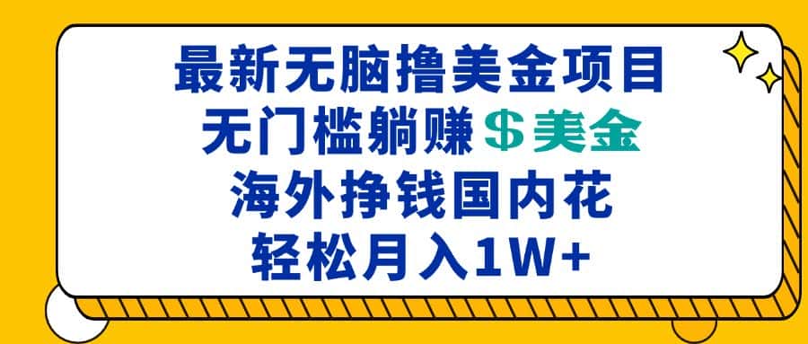 (13411期)最新海外无脑撸美金项目,无门槛躺赚美金,海外挣钱国内花,月入一万加-优优云创网