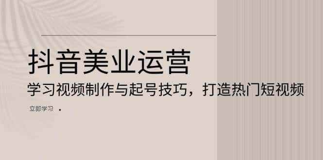 抖音美业运营:学习视频制作与起号技巧,打造热门短视频-优优云创网