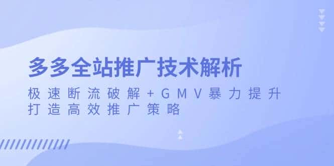 多多全站推广技术解析:极速断流破解+GMV暴力提升,打造高效推广策略-优优云创网
