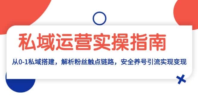 私域运营实操指南:从0-1私域搭建,解析粉丝触点链路,安全养号引流变现-优优云创网