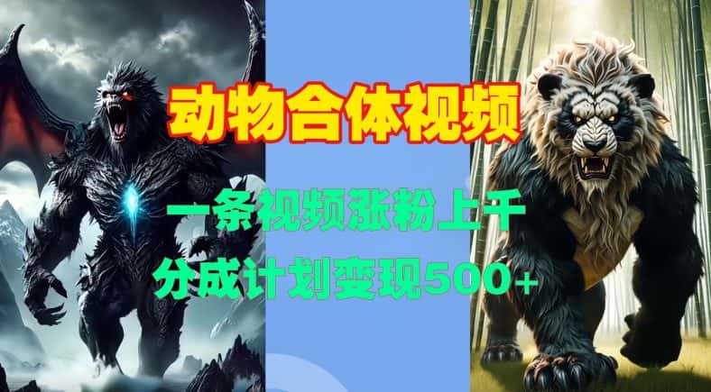 动物合体视频,一条视频涨粉上千,一键生成,分成计划变现5张-优优云创网
