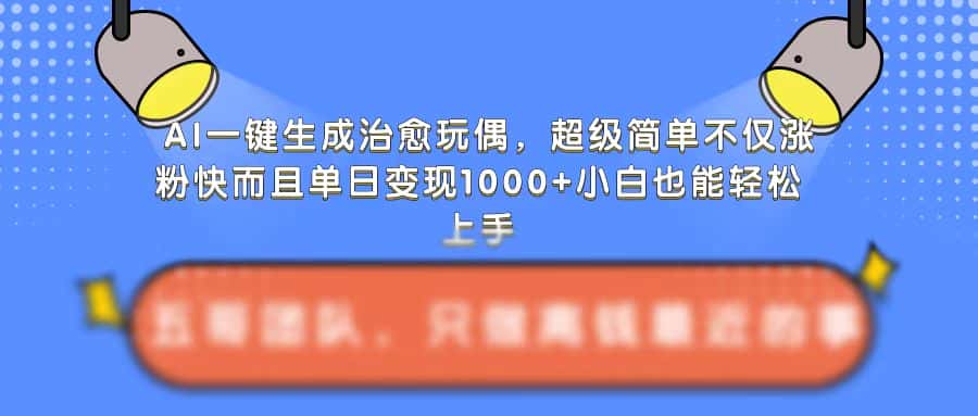 AI一键生成治愈玩偶，超级简单，不仅涨粉快而且单日变现1k-优优云创网