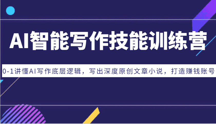 AI智能写作技能训练营：0-1讲懂AI写作底层逻辑，写出深度原创文章小说，打造赚钱账号-优优云创网