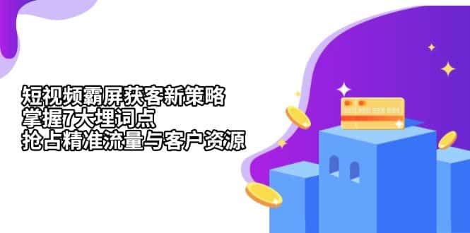 (13429期)短视频霸屏获客新策略:掌握7大埋词点,抢占精准流量与客户资源-优优云创网
