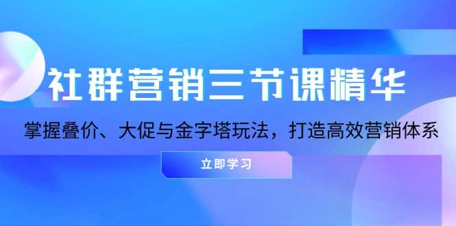 （13431期）社群营销三节课精华：掌握叠价、大促与金字塔玩法，打造高效营销体系-优优云创网