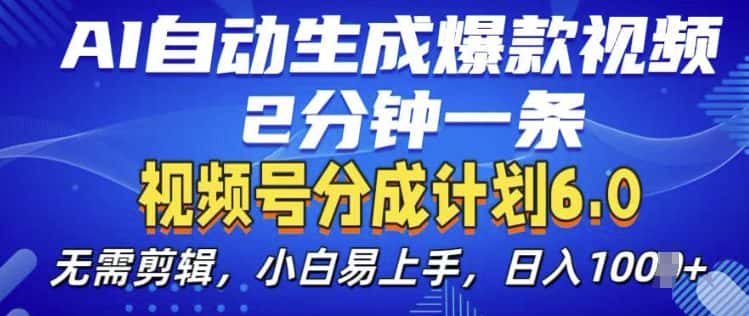 视频分成计划6.0,AI自动生成爆款视频,2分钟一条,小白易上手-优优云创网