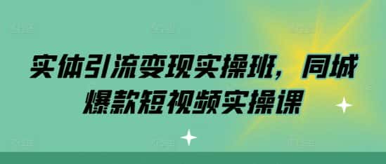 实体引流变现实操班,同城爆款短视频实操课-优优云创网