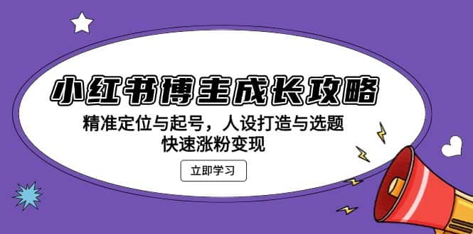 （13436期）小红书博主成长攻略：精准定位与起号，人设打造与选题，快速涨粉变现-优优云创网