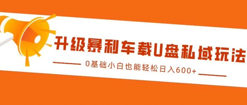 升级暴利车载U盘私域玩法,0基础小白也能轻松日入多张-优优云创网