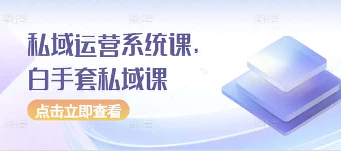私域运营系统课，白手套私域课-优优云创网