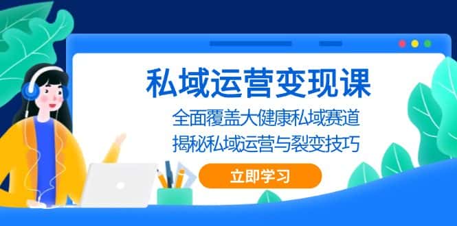 (13440期)私域 运营变现课,全面覆盖大健康私域赛道,揭秘私域 运营与裂变技巧-优优云创网