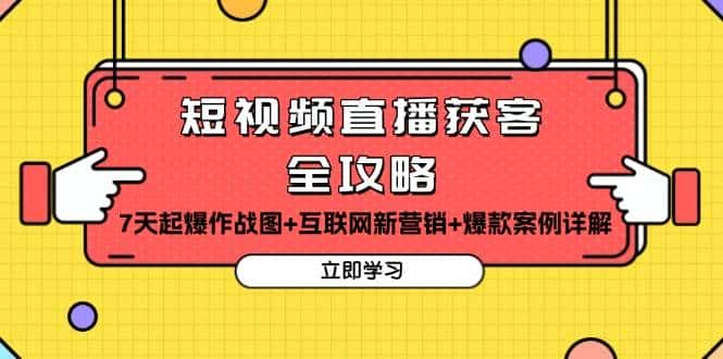 短视频直播获客全攻略：7天起爆作战图+互联网新营销+爆款案例详解-优优云创网