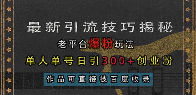 (13445期)最新引流技巧揭秘,老平台爆粉玩法,单人单号日引300+创业粉,作品可直…-优优云创网