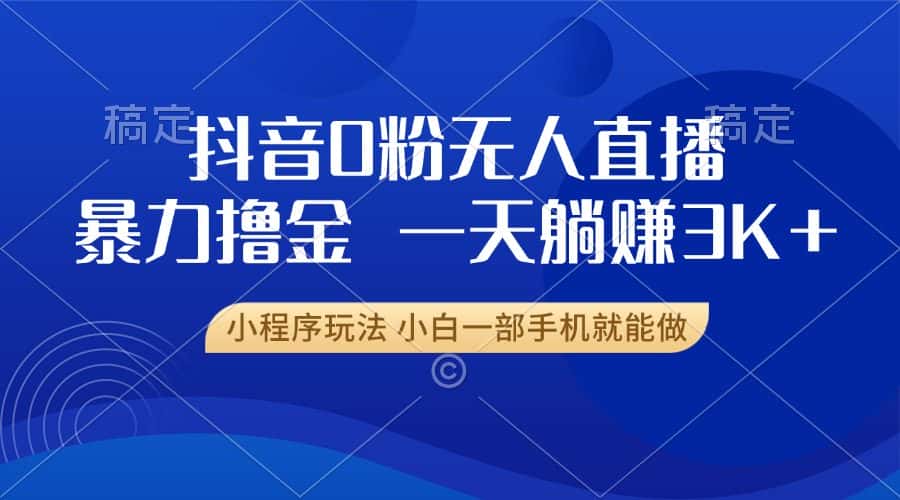 （13449期）抖音0粉无人直播暴力掘金，一天躺赚3K+，小白一部手机就能做-优优云创网