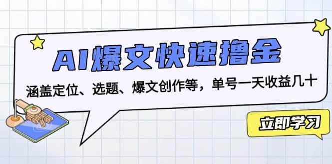 (13455期)AI爆文快速撸金:涵盖定位、选题、爆文创作等,单号一天收益几十-优优云创网