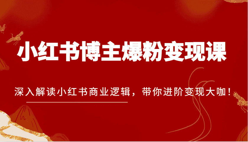 小红书博主爆粉变现课,深入解读小红书商业逻辑,带你进阶变现大咖!-优优云创网