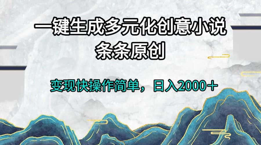 (13458期)一键生成多元化创意小说条条原创变现快操作简单日入2000+-优优云创网