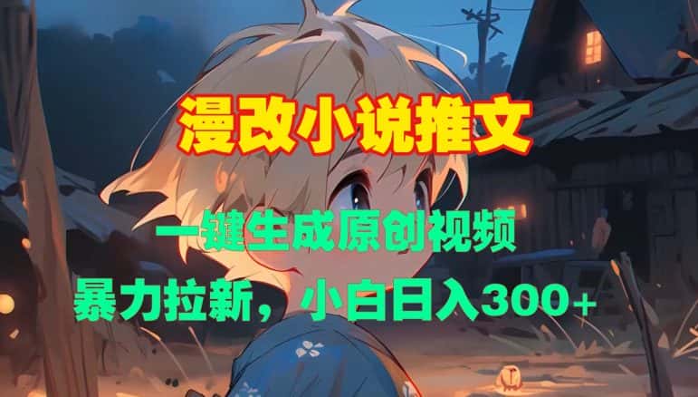 漫改小说推文，一键生成原创视频，暴力拉新，小白日入3张-优优云创网