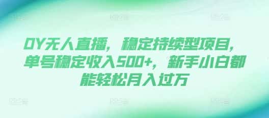 DY无人直播,稳定持续型项目,单号稳定收入500+,新手小白都能轻松月入过万-优优云创网