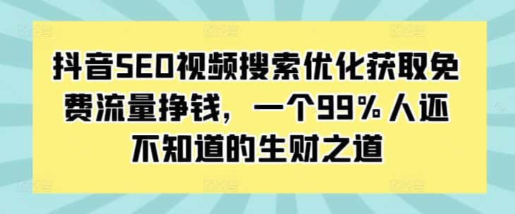 抖音SEO视频搜索优化获取免费流量挣钱,一个99%人还不知道的生财之道-优优云创网