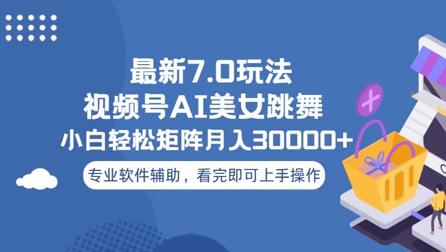 （13477期）视频号最新7.0玩法，当天起号小白也能轻松月入30000+-优优云创网