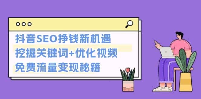 抖音SEO挣钱新机遇:挖掘关键词+优化视频,免费流量变现秘籍-优优云创网