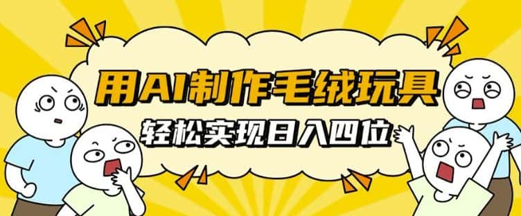 用AI制作毛绒玩具，轻松实现日入四位数-优优云创网