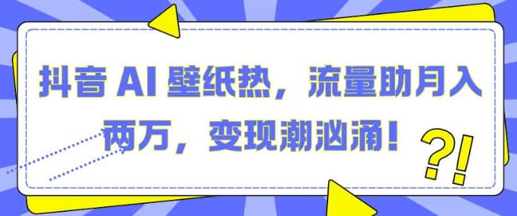 抖音 AI 壁纸热，流量助月入两W，变现潮汹涌-优优云创网