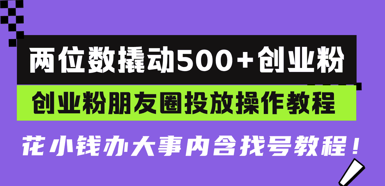 (13498期)两位数撬动500+创业粉,创业粉朋友圈投放操作教程,花小钱办大事内含找…-优优云创网
