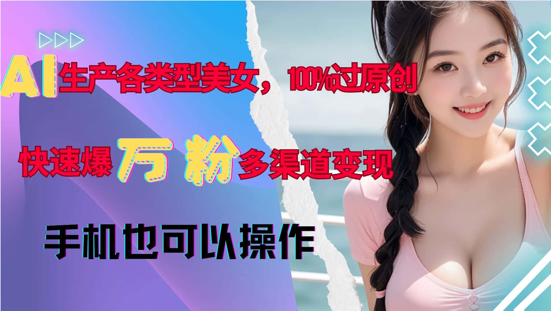 AI生产各类型美女,100%过原创,快速爆万粉,多渠道变现,新手可做-优优云创网