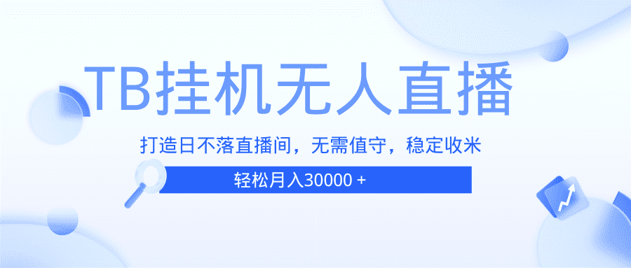（13505期）TB无人直播，打造日不落直播间，无需真人出镜，无需值守，打造日不落直…-优优云创网