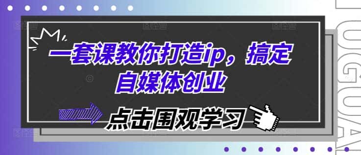 一套课教你打造ip,搞定自媒体创业-优优云创网
