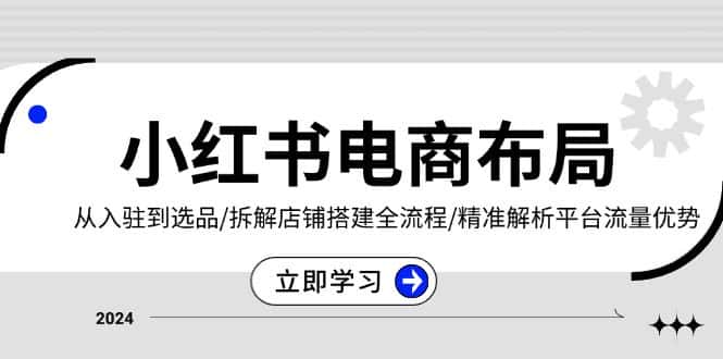 (13513期)小红书电商布局:从入驻到选品/拆解店铺搭建全流程/精准解析平台流量优势-优优云创网