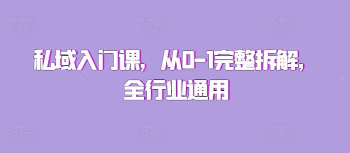 私域入门课，从0-1完整拆解，全行业通用-优优云创网