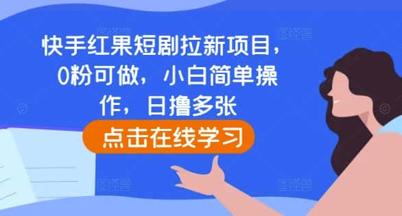快手红果短剧拉新项目,0粉可做,小白简单操作,日撸多张-优优云创网