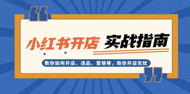 (13520期)小红书开店实战指南:教你如何开店、选品、营销等,助你开店无忧-优优云创网