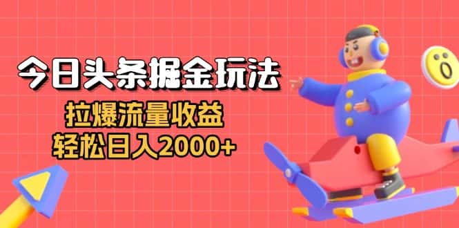 (13522期)今日头条掘金玩法:拉爆流量收益,轻松日入2000+-优优云创网