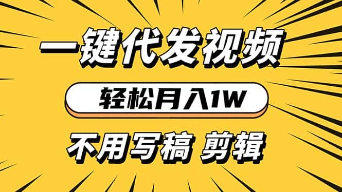 （13523期）轻松月入1W 不用写稿剪辑 一键视频代发 新手小白也能轻松操作-优优云创网