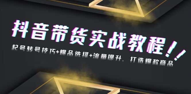 (13526期)抖音带货实战教程:起号转号技巧+爆品选择+流量提升,打造爆款商品-优优云创网