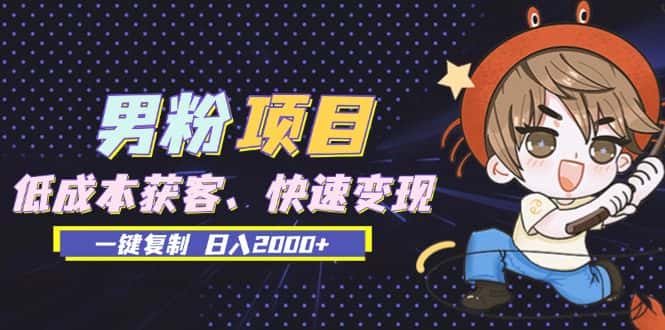 (13527期)男粉项目:低成本获客、快速变现、一键复制 日入2000+-优优云创网