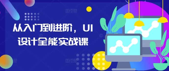 从入门到进阶,UI设计全能实战课-优优云创网