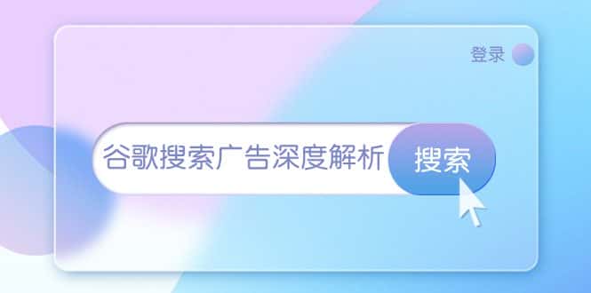 (13529期)谷歌搜索广告深度解析:从开户到插件安装,再到询盘转化与广告架构解析-优优云创网