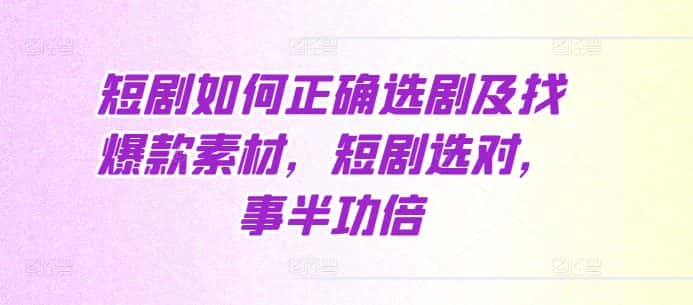 短剧如何正确选剧及找爆款素材，短剧选对，事半功倍-优优云创网