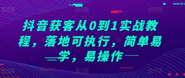 抖音获客从0到1实战教程,落地可执行,简单易学,易操作-优优云创网