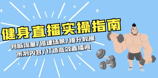 (13545期)健身直播实操指南:判断流量/搭建场景/提升数据/策划内容/打造高效直播间-优优云创网